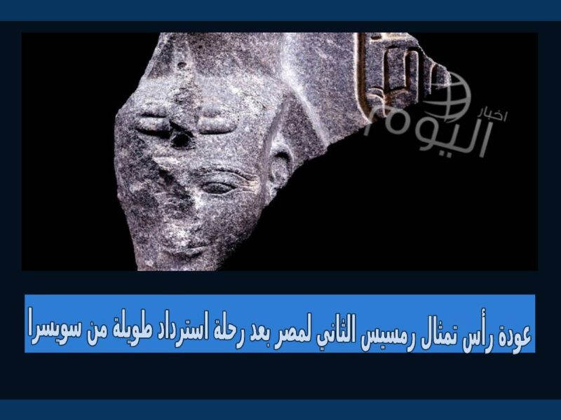 عودة رأس تمثال رمسيس الثاني إلى مصر بعد رحلة استرداد طويلة من سويسرا